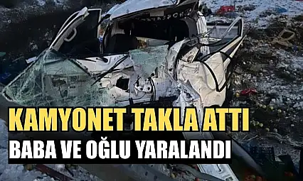 Kamyonet takla attı: Baba ve oğlu yaralandı