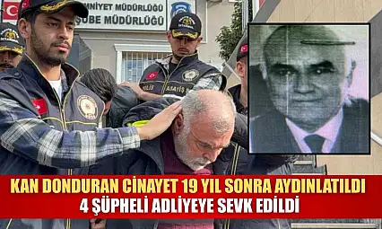 Kan donduran cinayet 19 yıl sonra aydınlatıldı: 4 şüpheli adliyeye sevk edildi