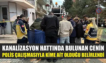 Kanalizasyon hattında bulunan cenin polis çalışmasıyla kime ait olduğu belirlendi