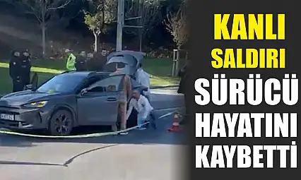 Kanlı saldırı: Sürücü hayatını kaybetti