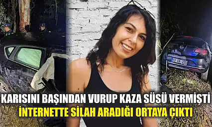 Karısını başından vurup kaza süsü vermişti, internette silah aradığı ortaya çıktı