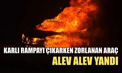 Karlı rampayı çıkarken zorlanan araç alev alev yandı