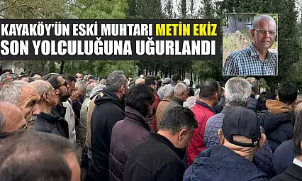 Kayaköy'ün eski muhtarı Metin Ekiz son yolculuğuna uğurlandı