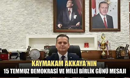 Kaymakam Akkaya'nın 15 Temmuz Demokrasi ve Milli Birlik Günü Mesajı