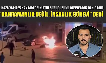 Kaza yapıp yanan motosikletin sürücüsünü alevlerden çekip aldı, 'Kahramanlık değil, insanlık görevi' dedi