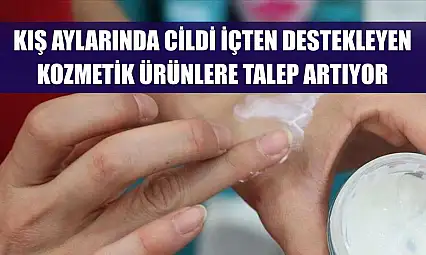 Kış aylarında cildi içten destekleyen kozmetik ürünlere talep artıyor