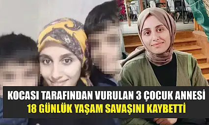 Kocası tarafından vurulan 3 çocuk annesi, 18 günlük yaşam savaşını kaybetti