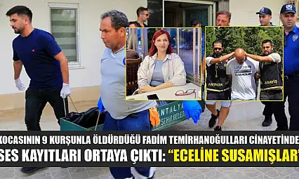Kocasının 9 kurşunla öldürdüğü Fadim Temirhanoğulları cinayetinde ses kayıtları ortaya çıktı: 'Eceline susamışlar'
