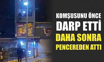 Komşusunu önce darp etti daha sonra pencereden attı