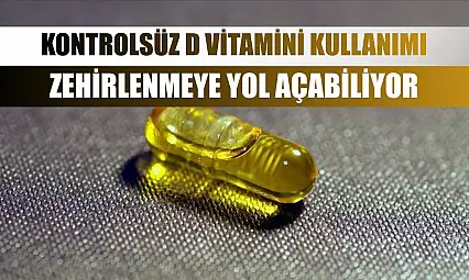 Kontrolsüz D vitamini kullanımı zehirlenmeye yol açabiliyor