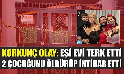 Korkunç Olay: Eşi evi terk etti, 2 çocuğunu öldürüp intihar etti