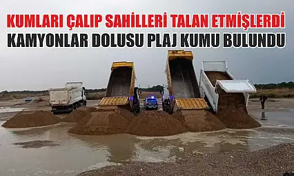 Kumları çalıp sahilleri talan etmişlerdi: Kamyonlar dolusu plaj kumu bulundu