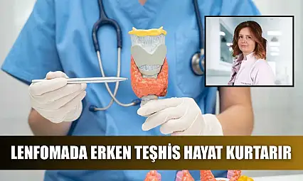 Lenfomada erken teşhis hayat kurtarır