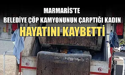 Marmaris'te Belediye çöp kamyonunun çarptığı kadın hayatını kaybetti