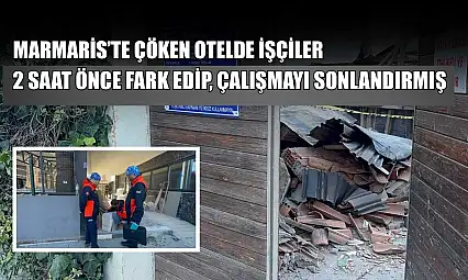 Marmaris'te çöken otelde işçiler 2 saat önce fark edip, çalışmayı sonlandırmış