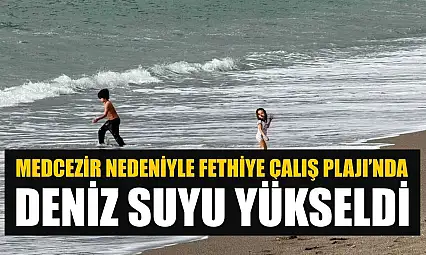 Medcezir nedeniyle Fethiye Çalış Plajı'nda deniz suyu yükseldi