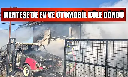 Menteşe'de ev ve otomobil küle döndü