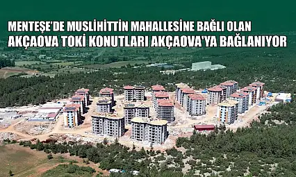 Menteşe'de Muslihittin Mahallesine bağlı olan Akçaova TOKİ konutları Akçaova'ya bağlanıyor