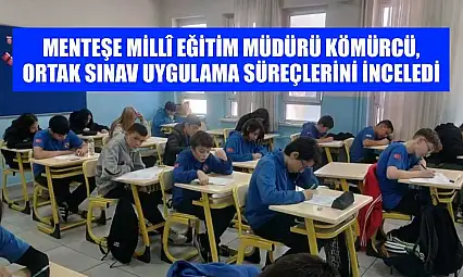 Menteşe İlçe Millî Eğitim Müdürü Kömürcü, ortak sınav uygulama süreçlerini inceledi