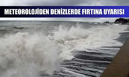 Meteorolojiden denizlerde fırtına uyarısı