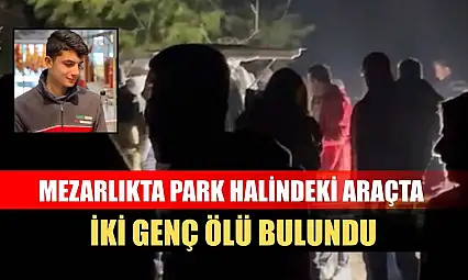 Mezarlıkta park halindeki araçta iki genç ölü bulundu