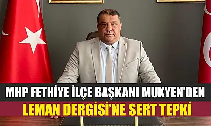 MHP Fethiye İlçe Başkanı Mukyen'den Leman Dergisi'ne Sert Tepki