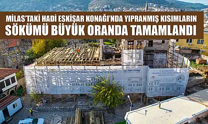 Milas'taki Hadi Eskişar Konağı'nda Yıpranmış Kısımların Sökümü Büyük Oranda Tamamlandı