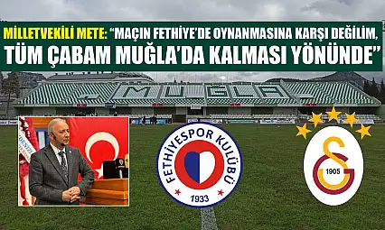Milletvekili Mete: 'Maçın Fethiye'de oynanmasına karşı değilim, tüm çabam Muğla'da kalması yönünde'