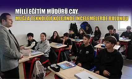 Milli Eğitim Müdürü Çay, Muğla Teknoloji Kolejinde incelemelerde bulundu