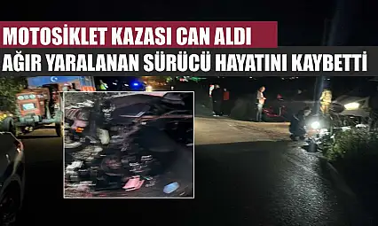 Motosiklet Kazası Can Aldı: Ağır Yaralanan Sürücü Hayatını Kaybetti