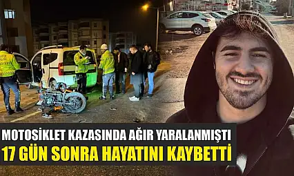 Motosiklet kazasında ağır yaralanmıştı, 17 gün sonra hayatını kaybetti