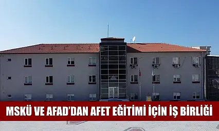 MSKÜ ve AFAD'dan Afet Eğitimi için iş birliği