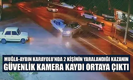 Muğla-Aydın Karayolu'nda 2 kişinin yaralandığı kazanın güvenlik kamera kaydı ortaya çıktı