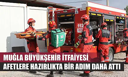 Muğla Büyükşehir İtfaiyesi Afetlere Hazırlıkta Bir Adım Daha Attı