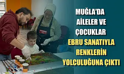 Muğla'da aileler ve çocuklar ebru sanatıyla renklerin yolculuğuna çıktı