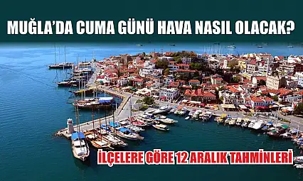 Muğla'da Cuma Günü Hava Nasıl Olacak? İlçelere Göre 12 Aralık Tahminleri