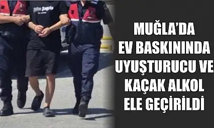 Muğla'da ev baskınında uyuşturucu ve kaçak alkol ele geçirildi