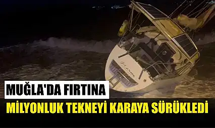 Muğla'da fırtına milyonluk tekneyi karaya sürükledi