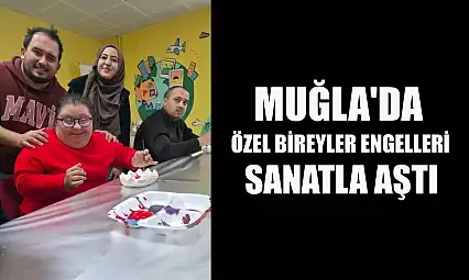 Muğla'da özel bireyler engelleri sanatla aştı
