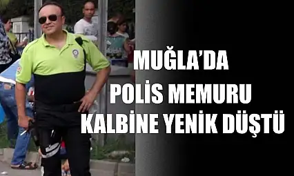 Muğla'da Polis memuru kalbine yenik düştü