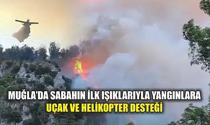 Muğla'da Sabahın İlk Işıklarıyla Yangınlara Uçak ve Helikopter Desteği