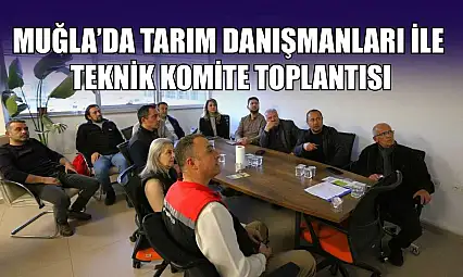 Muğla'da tarım danışmanları ile teknik komite toplantısı
