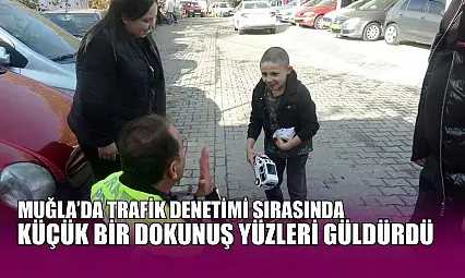 Muğla'da trafik denetimi sırasında küçük bir dokunuş yüzleri güldürdü