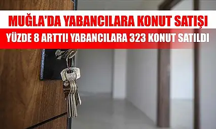 Muğla'da Yabancılara Konut Satışı Yüzde 8 Arttı! Yabancılara 323 konut satıldı