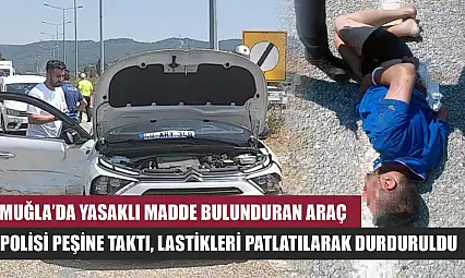 Muğla'da Yasaklı madde bulunduran araç, polisi peşine taktı, lastikleri patlatılarak durduruldu