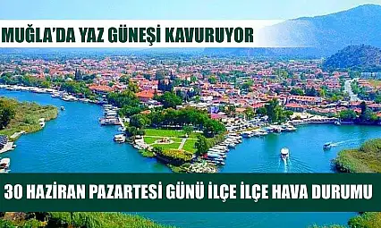 Muğla'da Yaz Güneşi Kavuruyor: 30 Haziran Pazartesi Günü İlçe İlçe Hava Durumu