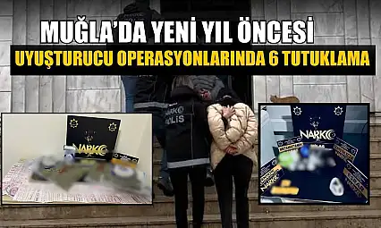 Muğla'da yeni yıl öncesi uyuşturucu operasyonlarında 6 tutuklama