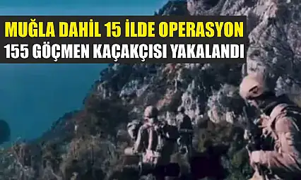 Muğla Dahil 15 İlde Operasyon: 155 Göçmen Kaçakçısı Yakalandı