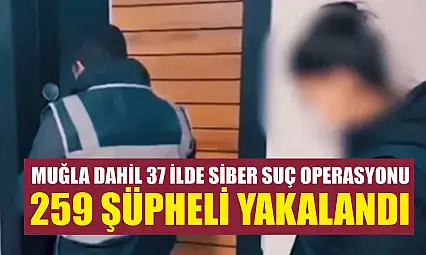 Muğla Dahil 37 İlde Siber Suç Operasyonu 259 Şüpheli Yakalandı