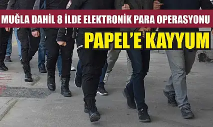 Muğla Dahil 8 İlde Elektronik Para Operasyonu PAPEL'e Kayyum